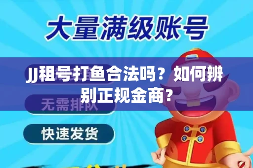 JJ租号打鱼合法吗？如何辨别正规金商？